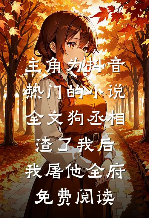主角为抖音热门的小说全文狗丞相渣了我后，我屠他全府免费阅读