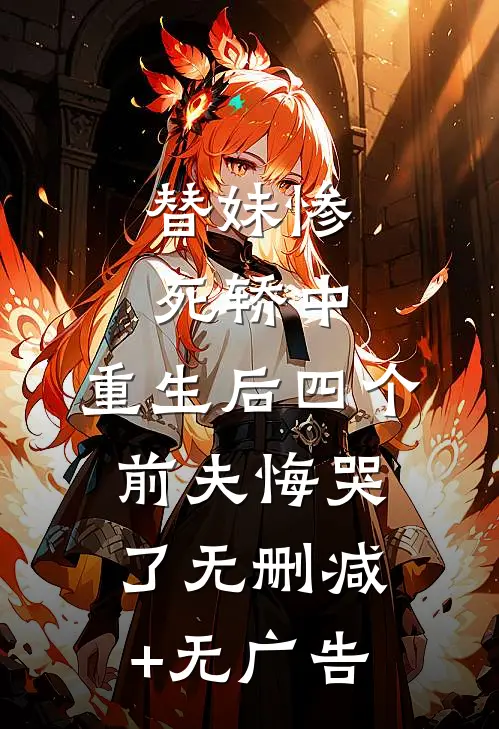 替妹惨死轿中，重生后四个前夫悔哭了无删减+无广告