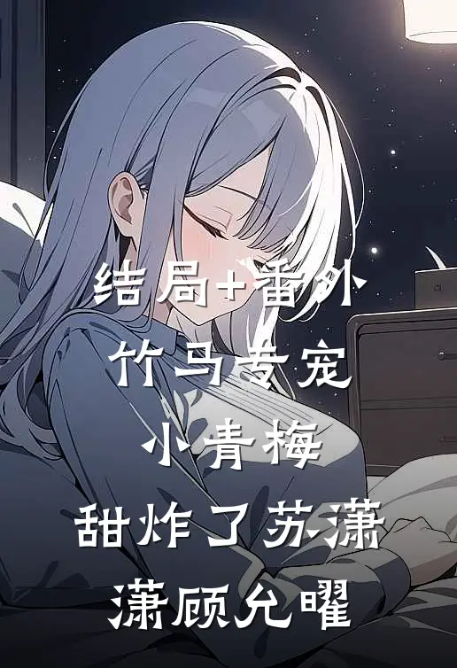 结局+番外竹马专宠：小青梅，甜炸了苏潇潇顾允曜