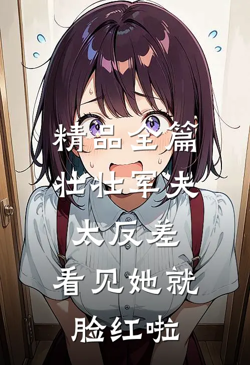 精品全篇壮壮军夫太反差，看见她就脸红啦