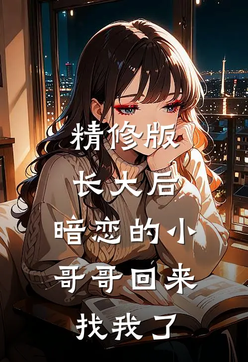 精修版长大后，暗恋的小哥哥回来找我了