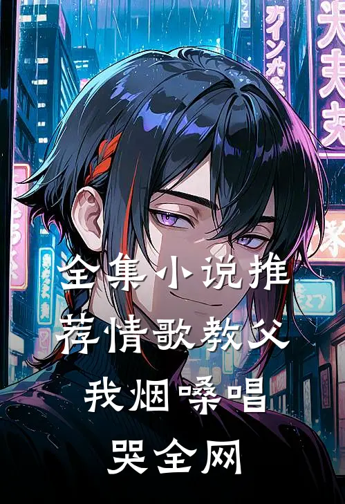 全集小说推荐情歌教父：我烟嗓唱哭全网