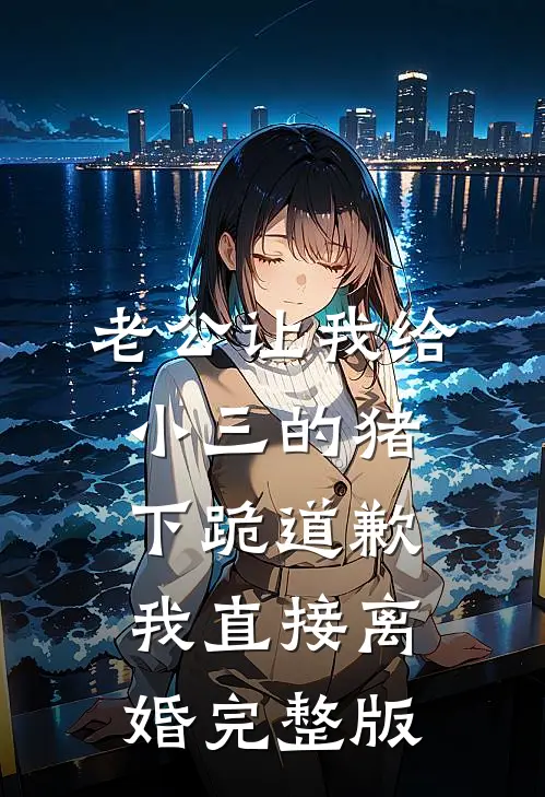老公让我给小三的猪下跪道歉，我直接离婚完整版