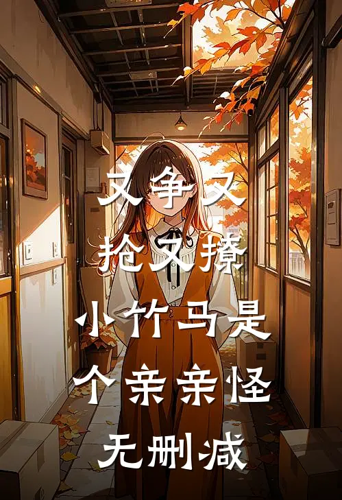 又争又抢又撩，小竹马是个亲亲怪无删减