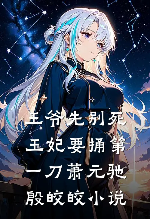 王爷先别死，王妃要捅第一刀萧元驰殷皎皎小说