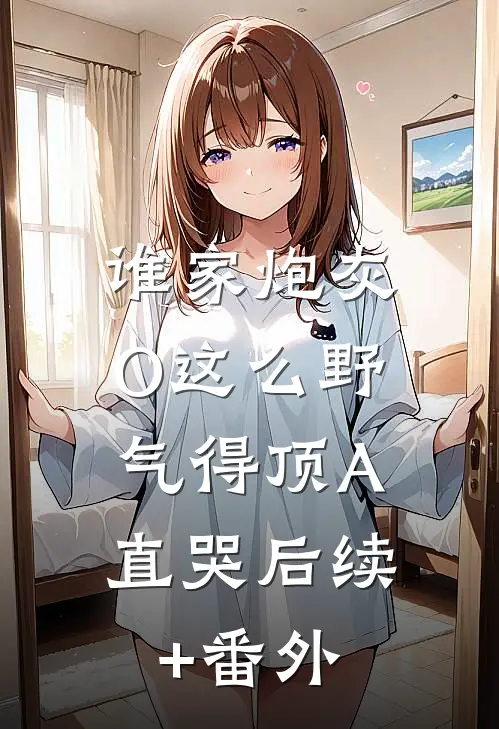 谁家炮灰O这么野，气得顶A直哭后续+番外