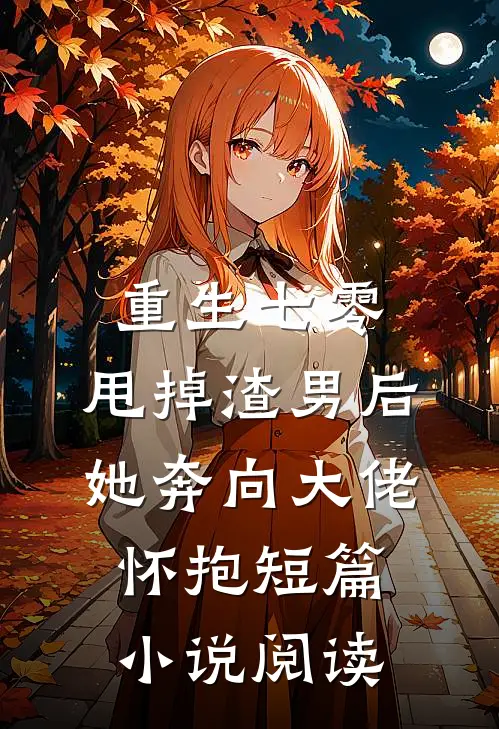 重生七零：甩掉渣男后，她奔向大佬怀抱短篇小说阅读