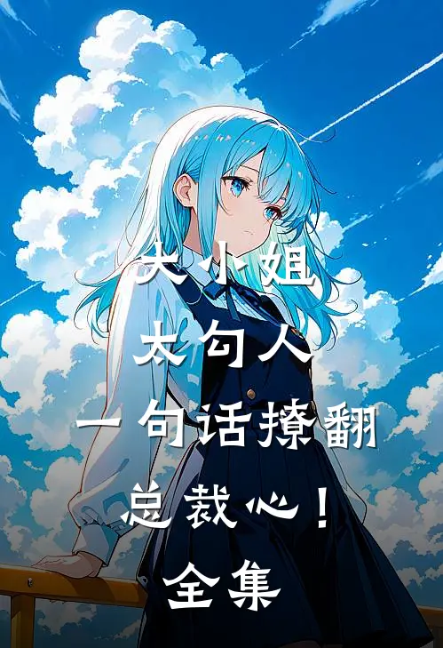 大小姐太勾人，一句话撩翻总裁心！ 全集