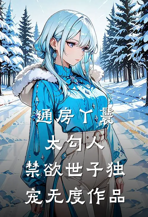 通房丫鬟太勾人，禁欲世子独宠无度作品