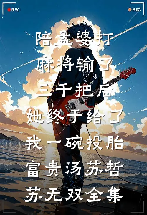 陪孟婆打麻将输了三千把后，她终于给了我一碗投胎富贵汤苏哲苏无双全集