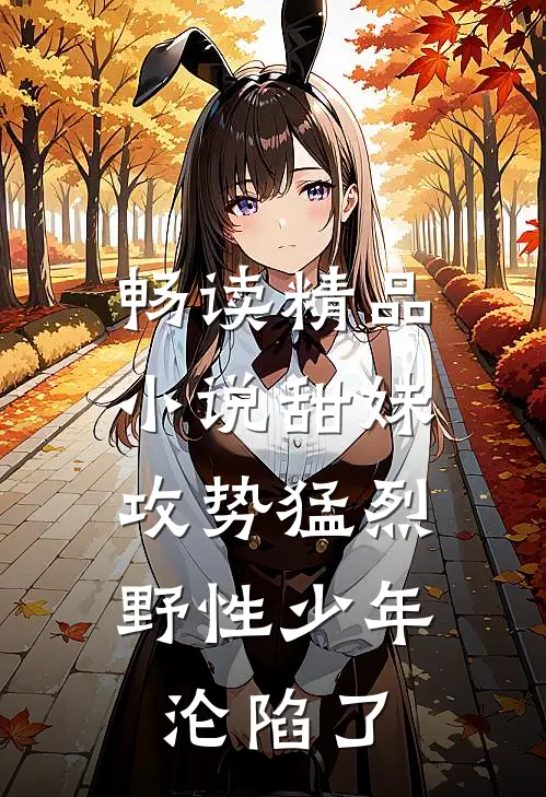 畅读精品小说甜妹攻势猛烈，野性少年沦陷了