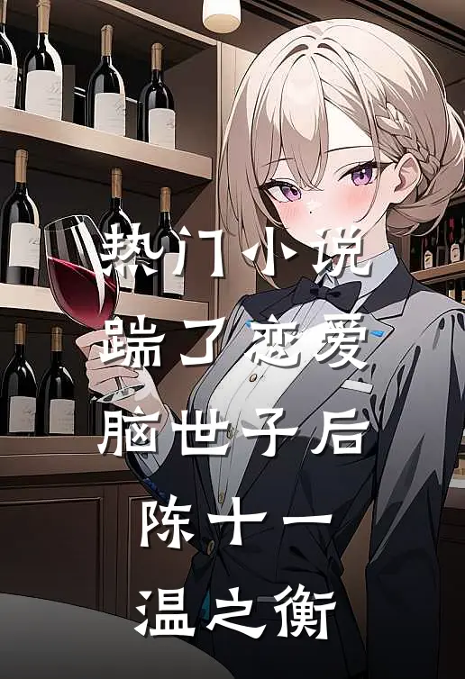 热门小说踹了恋爱脑世子后陈十一温之衡