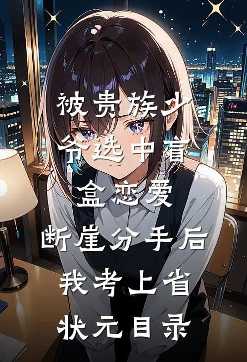 被贵族少爷选中盲盒恋爱，断崖分手后我考上省状元目录