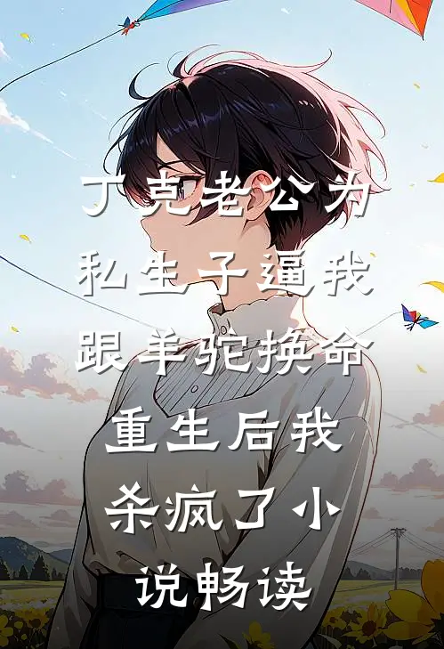丁克老公为私生子逼我跟羊驼换命，重生后我杀疯了小说畅读
