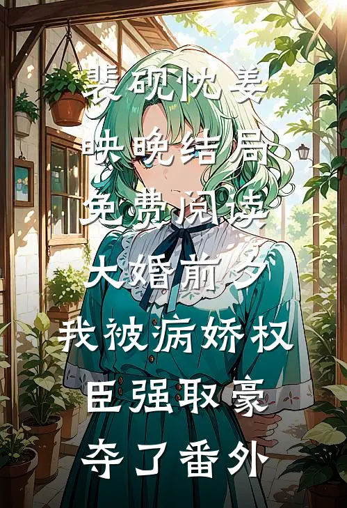 裴砚忱姜映晚结局免费阅读大婚前夕，我被病娇权臣强取豪夺了番外