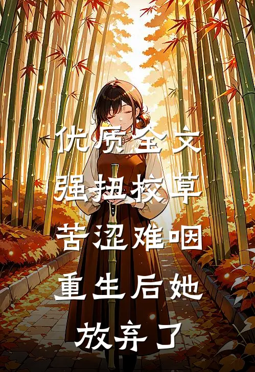 优质全文强扭校草苦涩难咽，重生后她放弃了