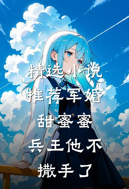 精选小说推荐军婚甜蜜蜜，兵王他不撒手了