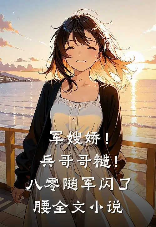 军嫂娇！兵哥哥糙！八零随军闪了腰全文小说
