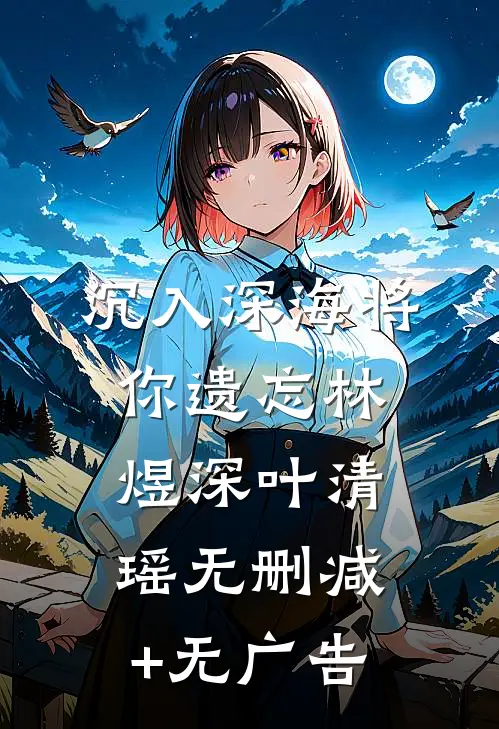 沉入深海将你遗忘林煜深叶清瑶无删减+无广告