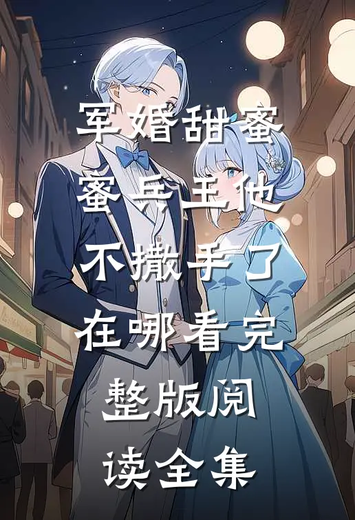 军婚甜蜜蜜兵王他不撒手了在哪看完整版阅读全集