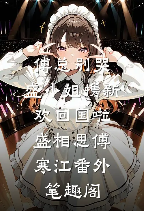傅总别哭，盛小姐携新欢回国啦：盛相思傅寒江番外笔趣阁