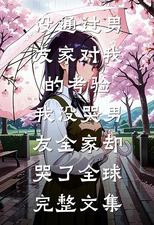 没通过男友家对我的考验，我没哭男友全家却哭了全球完整文集