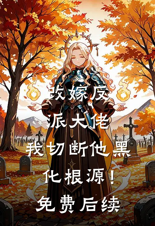 改嫁反派大佬，我切断他黑化根源！免费后续