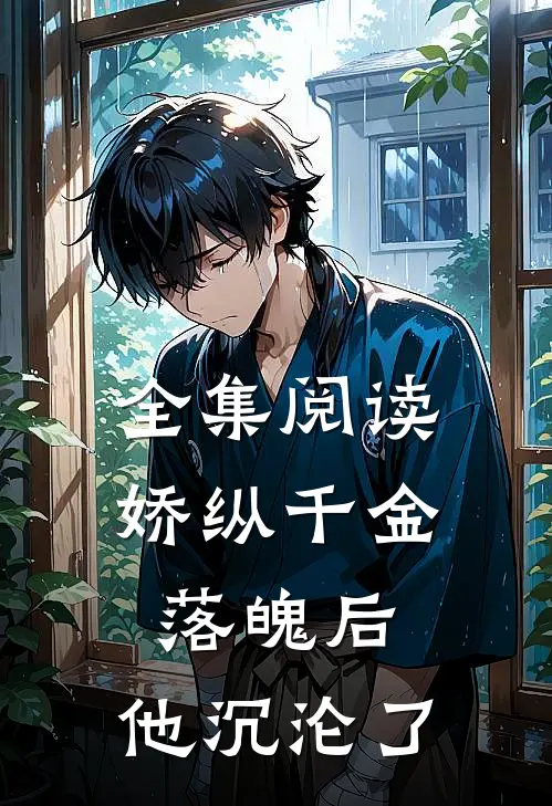 全集阅读娇纵千金落魄后，他沉沦了