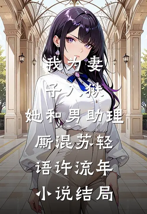 我为妻子入狱，她和男助理厮混苏轻语许流年小说结局