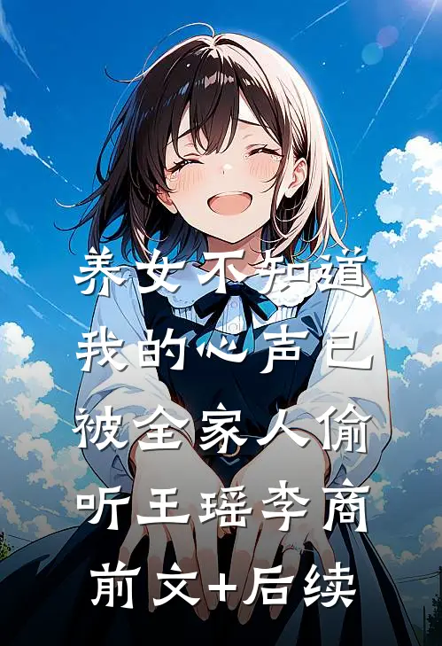 养女不知道，我的心声已被全家人偷听王瑶李商前文+后续