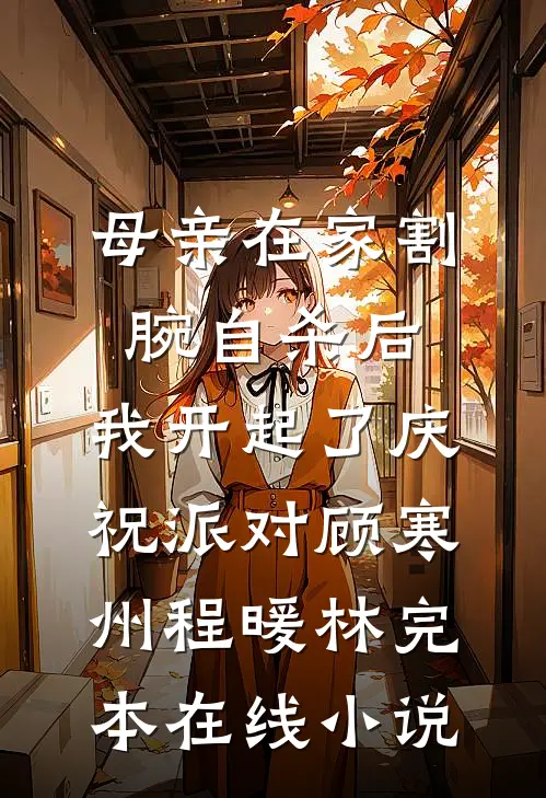 母亲在家割腕自杀后，我开起了庆祝派对顾寒州程暖林完本在线小说