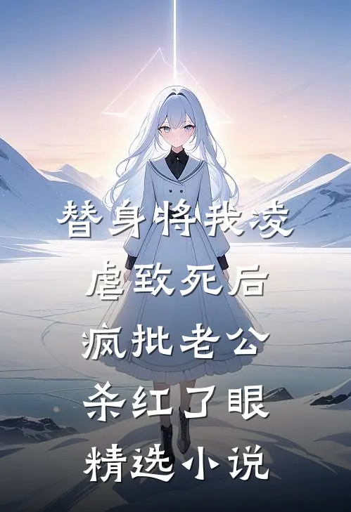 替身将我凌虐致死后，疯批老公杀红了眼精选小说