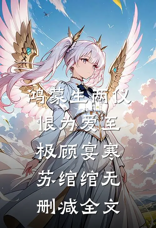 鸿蒙生两仪，恨为爱至极顾宴寒苏绾绾无删减全文