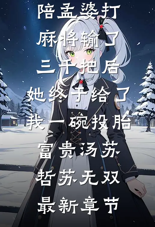 陪孟婆打麻将输了三千把后，她终于给了我一碗投胎富贵汤苏哲苏无双最新章节