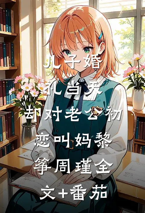 儿子婚礼当天，却对老公初恋叫妈黎筝周瑾全文+番茄