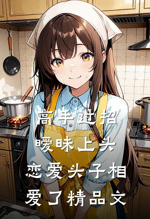 高手过招暧昧上头,恋爱头子相爱了精品文