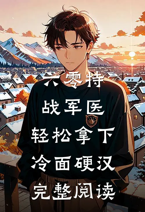 六零特战军医，轻松拿下冷面硬汉完整阅读