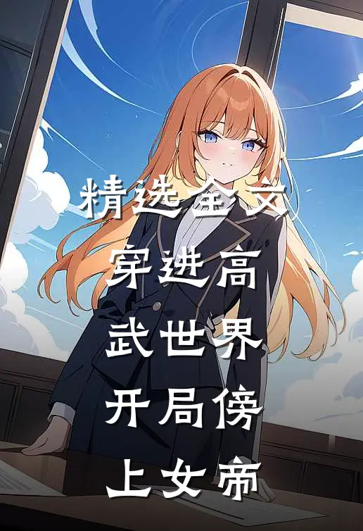 精选全文穿进高武世界，开局傍上女帝