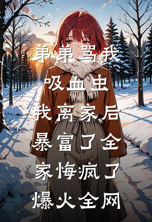 弟弟骂我吸血虫，我离家后暴富了全家悔疯了爆火全网