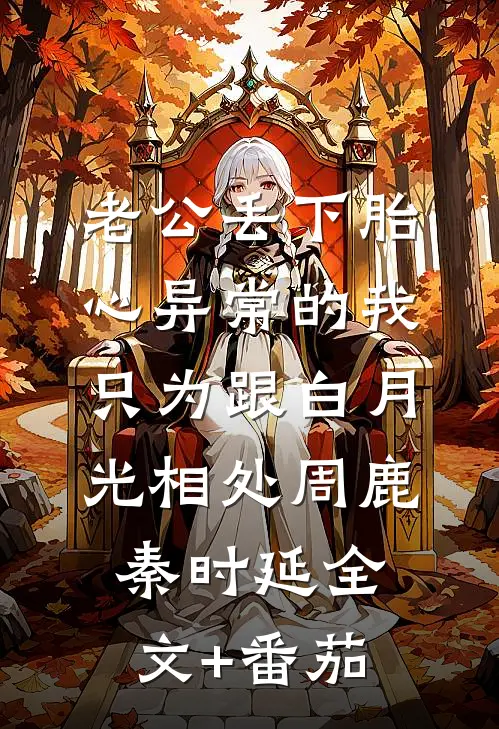 老公丢下胎心异常的我，只为跟白月光相处周鹿秦时延全文+番茄