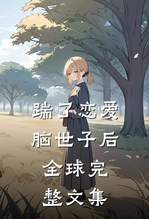 踹了恋爱脑世子后全球完整文集