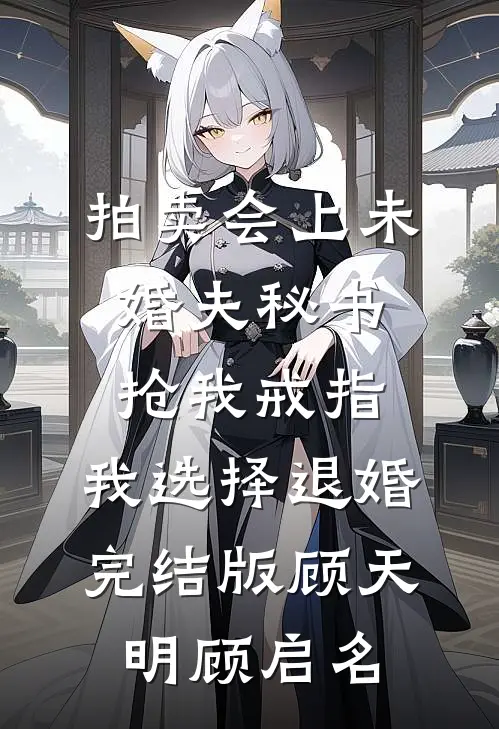 拍卖会上未婚夫秘书抢我戒指，我选择退婚完结版顾天明顾启名