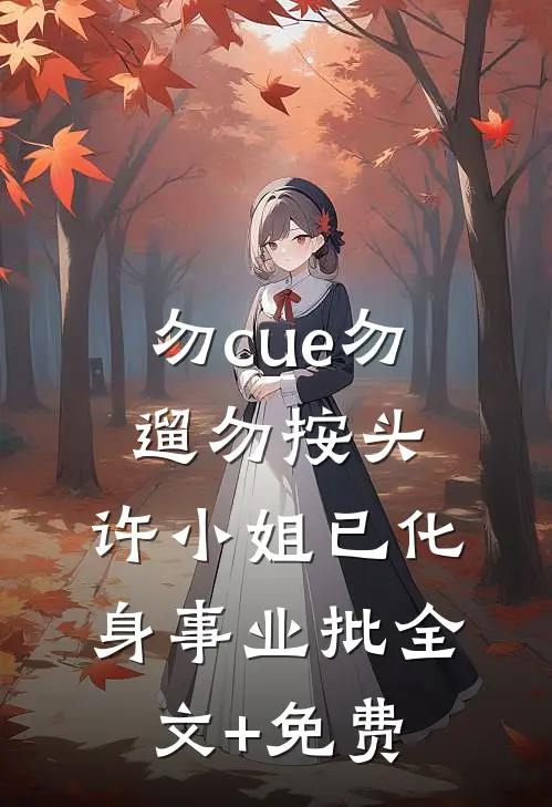 勿cue勿遛勿按头，许小姐已化身事业批全文+免费