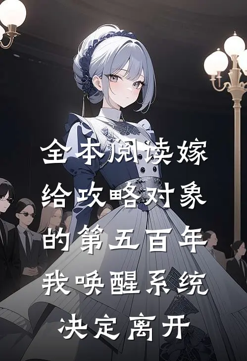 全本阅读嫁给攻略对象的第五百年，我唤醒系统，决定离开