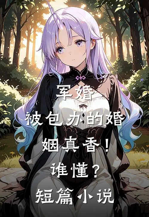 军婚：被包办的婚姻真香！谁懂？短篇小说