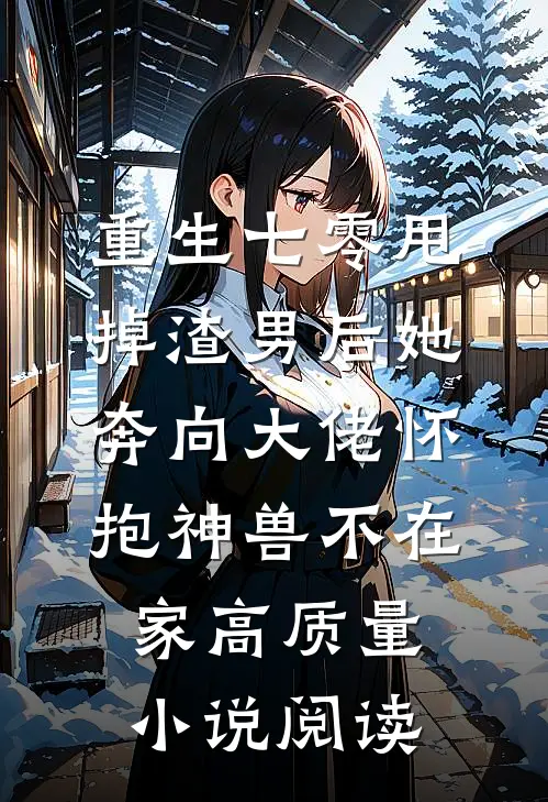 重生七零甩掉渣男后她奔向大佬怀抱神兽不在家高质量小说阅读