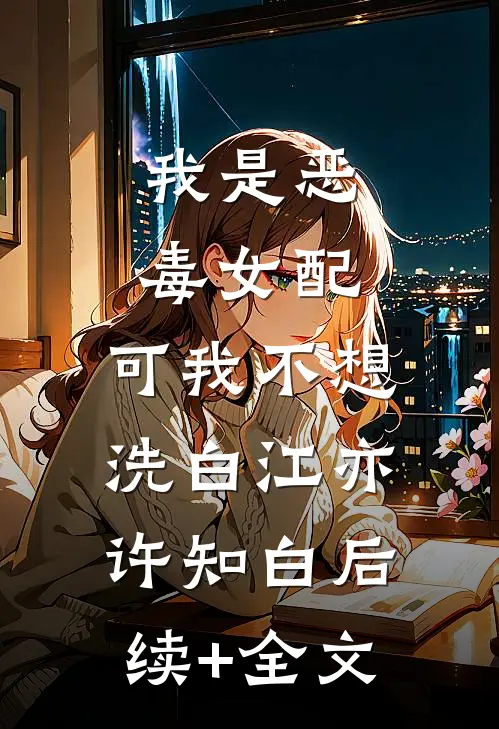我是恶毒女配，可我不想洗白江亦许知白后续+全文