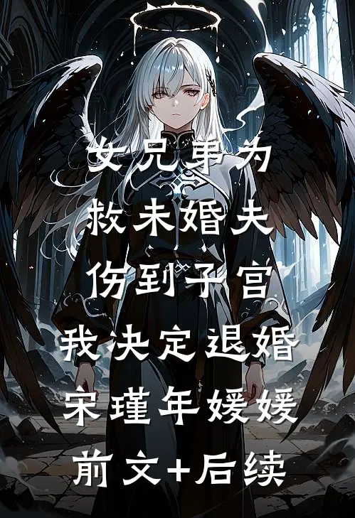 女兄弟为救未婚夫伤到子宫，我决定退婚宋瑾年媛媛前文+后续