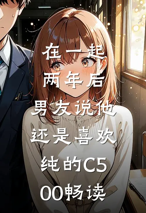 在一起两年后，男友说他还是喜欢纯的C500畅读