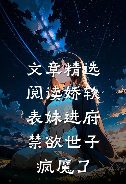 文章精选阅读娇软表妹进府：禁欲世子疯魔了